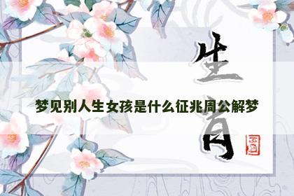 梦见别人生女孩是什么征兆周公解梦