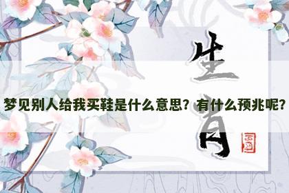 梦见别人给我买鞋是什么意思？有什么预兆呢？