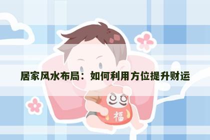 居家风水布局：如何利用方位提升财运