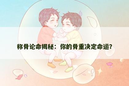 称骨论命揭秘：你的骨重决定命运？
