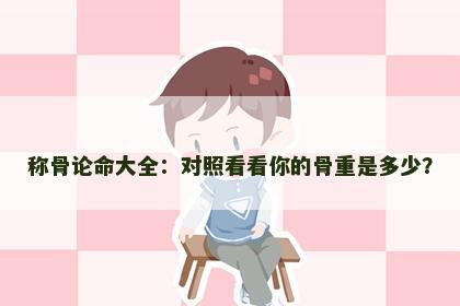 称骨论命大全：对照看看你的骨重是多少？