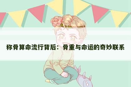 称骨算命流行背后：骨重与命运的奇妙联系