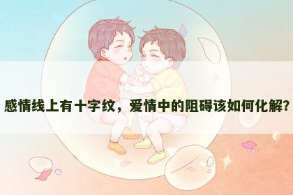 感情线上有十字纹，爱情中的阻碍该如何化解？