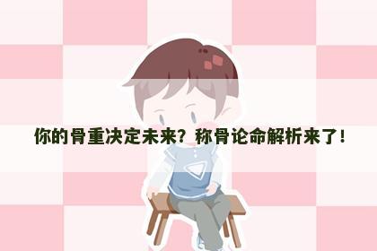 你的骨重决定未来？称骨论命解析来了！
