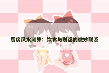 厨房风水测算：饮食与财运的微妙联系