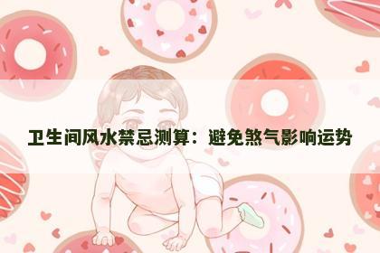 卫生间风水禁忌测算：避免煞气影响运势
