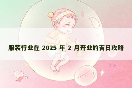 服装行业在 2025 年 2 月开业的吉日攻略