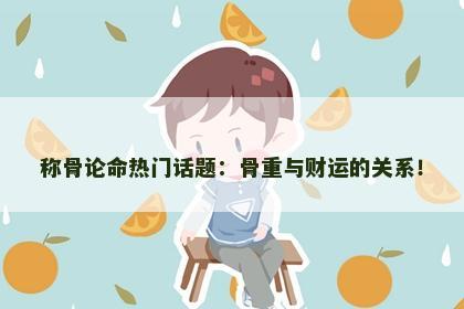 称骨论命热门话题：骨重与财运的关系！
