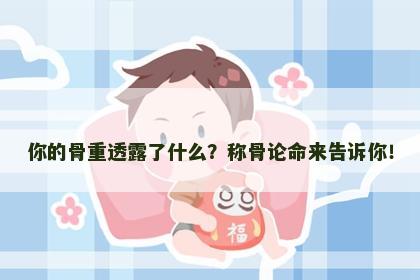 你的骨重透露了什么？称骨论命来告诉你！