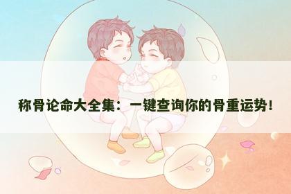 称骨论命大全集：一键查询你的骨重运势！