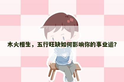 木火相生，五行旺缺如何影响你的事业运？