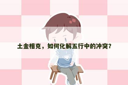 土金相克，如何化解五行中的冲突？