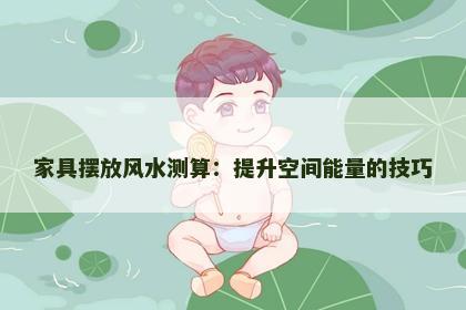 家具摆放风水测算：提升空间能量的技巧