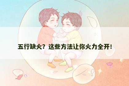 五行缺火？这些方法让你火力全开！