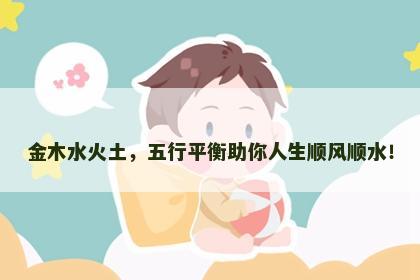 金木水火土，五行平衡助你人生顺风顺水！