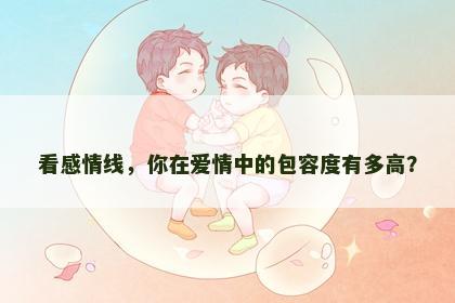 看感情线，你在爱情中的包容度有多高？