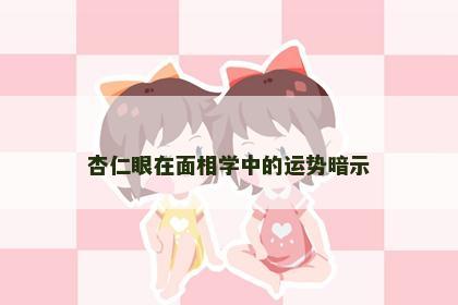 杏仁眼在面相学中的运势暗示