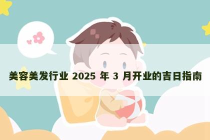 美容美发行业 2025 年 3 月开业的吉日指南