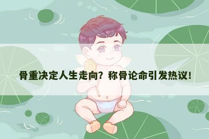 骨重决定人生走向？称骨论命引发热议！