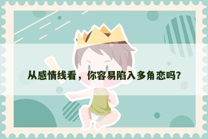 从感情线看，你容易陷入多角恋吗？