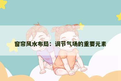 窗帘风水布局：调节气场的重要元素