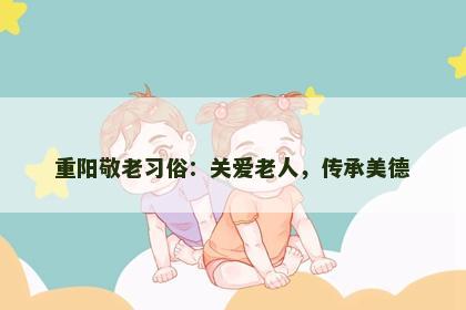 重阳敬老习俗：关爱老人，传承美德