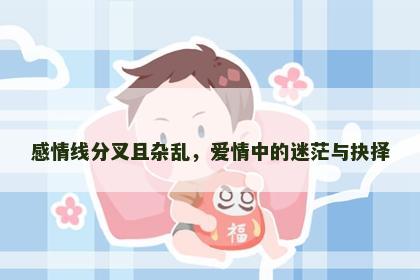 感情线分叉且杂乱，爱情中的迷茫与抉择