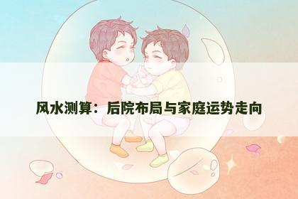 风水测算：后院布局与家庭运势走向