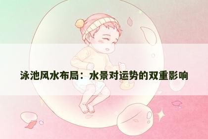 泳池风水布局：水景对运势的双重影响