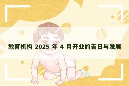 教育机构 2025 年 4 月开业的吉日与发展