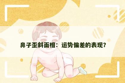 鼻子歪斜面相：运势偏差的表现？