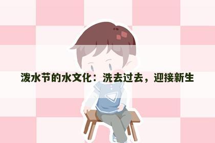 泼水节的水文化：洗去过去，迎接新生