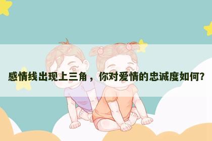 感情线出现上三角，你对爱情的忠诚度如何？