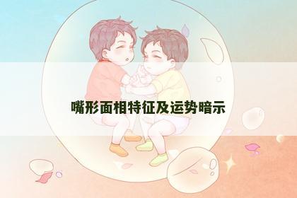 嘴形面相特征及运势暗示