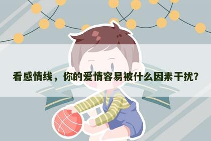 看感情线，你的爱情容易被什么因素干扰？