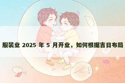服装业 2025 年 5 月开业，如何根据吉日布局