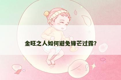 金旺之人如何避免锋芒过露？