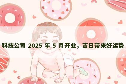 科技公司 2025 年 5 月开业，吉日带来好运势