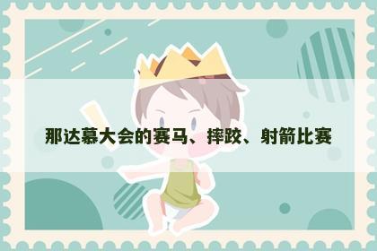 那达慕大会的赛马、摔跤、射箭比赛