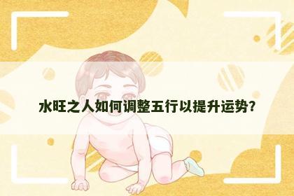 水旺之人如何调整五行以提升运势？