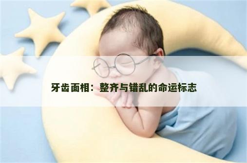 牙齿面相：整齐与错乱的命运标志