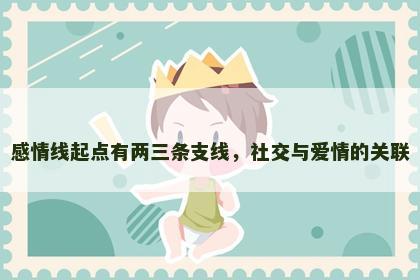 感情线起点有两三条支线，社交与爱情的关联