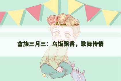畲族三月三：乌饭飘香，歌舞传情