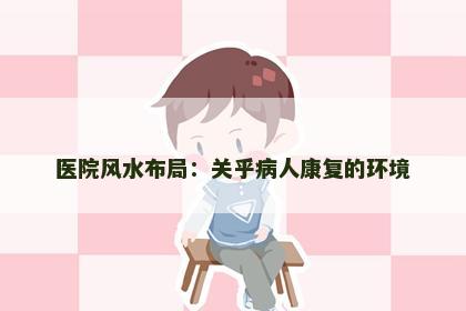 医院风水布局：关乎病人康复的环境