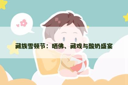 藏族雪顿节：晒佛、藏戏与酸奶盛宴