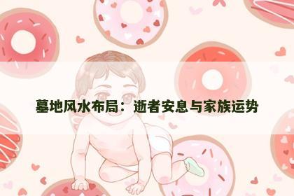 墓地风水布局：逝者安息与家族运势