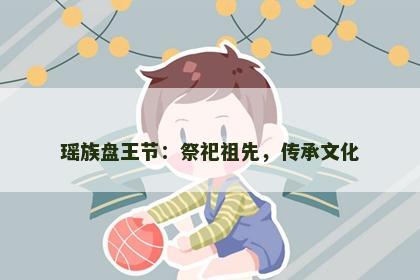 瑶族盘王节：祭祀祖先，传承文化