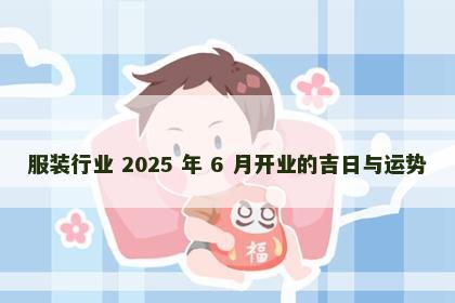 服装行业 2025 年 6 月开业的吉日与运势