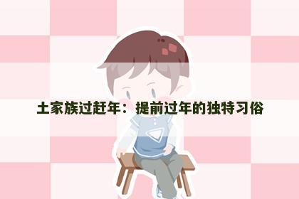 土家族过赶年：提前过年的独特习俗