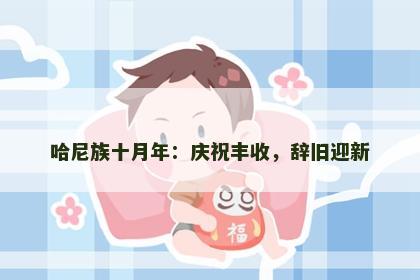 哈尼族十月年：庆祝丰收，辞旧迎新